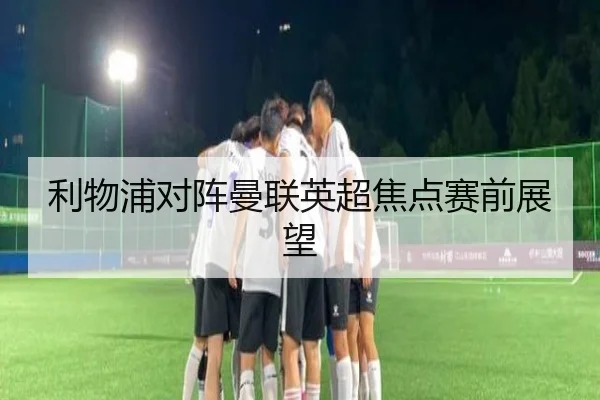 利物浦对阵曼联英超焦点赛前展望